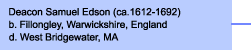 Deacon Samuel Edson (ca.1612-1692)b. Fillongley, Warwickshire, Englandd. West Bridgewater, MA