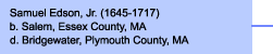 Samuel Edson, Jr. (1645-1717)b. Salem, Essex County, MAd. Bridgewater, Plymouth County, MA